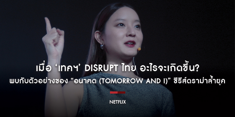 เมื่อ ‘เทคฯ’ DISRUPT ไทย อะไรจะเกิดขึ้น? พบกับตัวอย่างของ “อนาฅต (Tomorrow and i)” ซีรีส์ดราม่าล้ำยุค ที่ชวนพลิก 4 เรื่องไทยในมุมมองใหม่